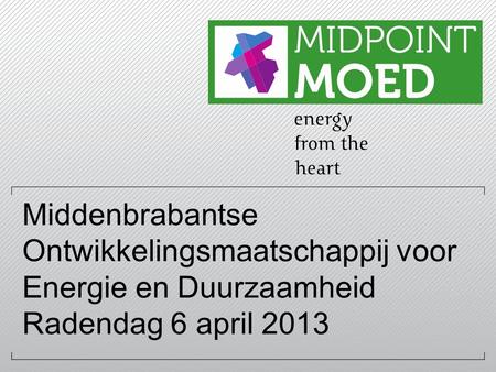 Middenbrabantse Ontwikkelingsmaatschappij voor Energie en Duurzaamheid Radendag 6 april 2013.