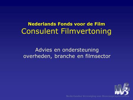 Nederlandse Vereniging van Bioscoopexploitanten Nederlands Fonds voor de Film Consulent Filmvertoning Advies en ondersteuning overheden, branche en filmsector.