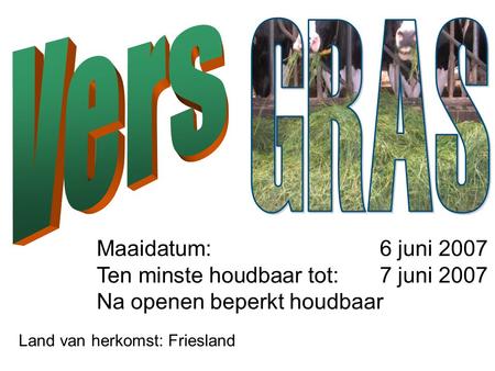 Netwerken is kansen ruiken ! Maaidatum: 6 juni 2007 Ten minste houdbaar tot: 7 juni 2007 Na openen beperkt houdbaar Land van herkomst: Friesland.