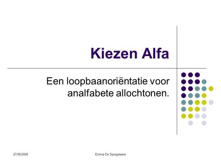 27/06/2006Emma De Spiegelaere Kiezen Alfa Een loopbaanoriëntatie voor analfabete allochtonen.
