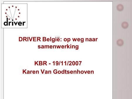 DRIVER België: op weg naar samenwerking KBR - 19/11/2007 Karen Van Godtsenhoven.