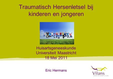 Traumatisch Hersenletsel bij kinderen en jongeren Huisartsgeneeskunde Universiteit Maastricht 18 Mei 2011 Eric Hermans.