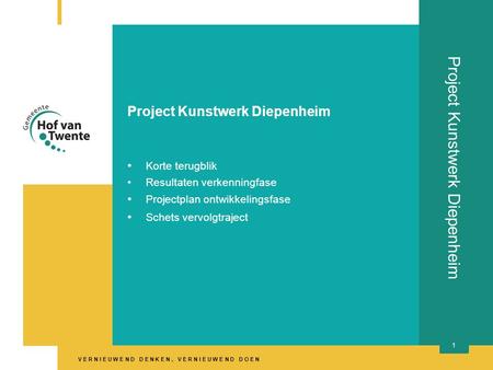 V E R N I E U W E N D D E N K E N, V E R N I E U W E N D D O E N 1 Project Kunstwerk Diepenheim • Korte terugblik •Resultaten verkenningfase • Projectplan.