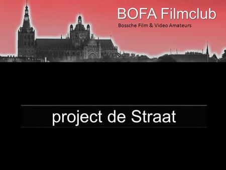 Bossche Film & Video Amateurs project de Straat. Bossche Film & Video Amateurs Project de Straat Programma • Uitleg over het project • Technische aspecten.