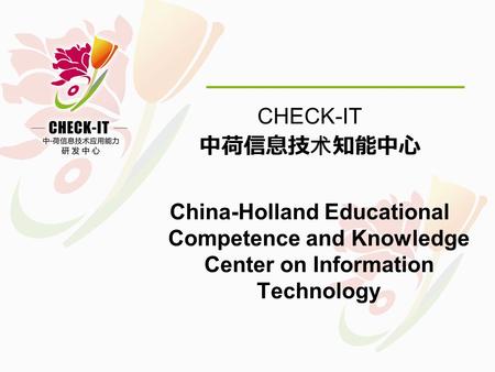 CHECK-IT 中荷信息技术知能中心 China-Holland Educational Competence and Knowledge Center on Information Technology.