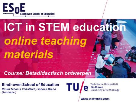 ICT in STEM education online teaching materials Course: Bètadidactisch ontwerpen Eindhoven School of Education Ruurd Taconis, Ton Marée, Linda Le Grand.