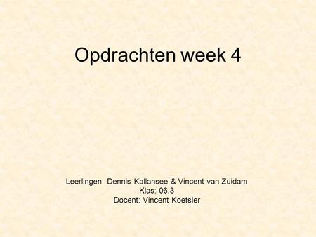 Opdrachten week 4 Leerlingen: Dennis Kallansee & Vincent van Zuidam