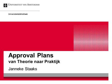 Approval Plans van Theorie naar Praktijk Janneke Staaks Universiteitsbibliotheek.