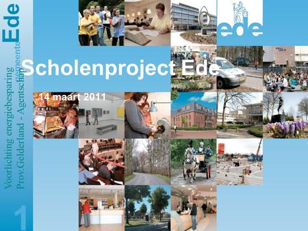 E de gemeente Scholenproject Ede 14 maart 2011 1 Voorlichting energiebesparing Prov.Gelderland - Agentschap.