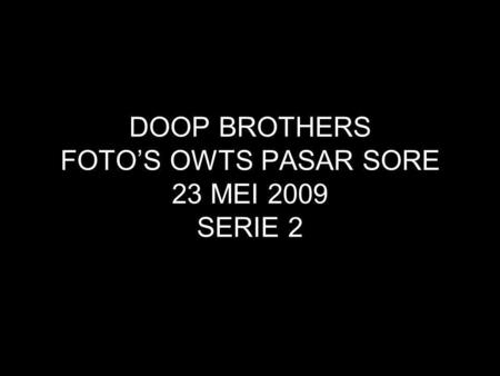 DOOP BROTHERS FOTO’S OWTS PASAR SORE 23 MEI 2009 SERIE 2.