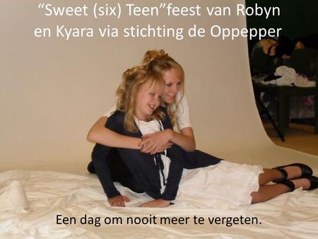“Sweet (six) Teen”feest van Robyn en Kyara via stichting de Oppepper. Een dag om nooit meer te vergeten.