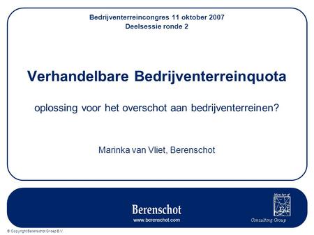 © Copyright Berenschot Groep B.V. www.berenschot.com Bedrijventerreincongres 11 oktober 2007 Deelsessie ronde 2 Verhandelbare Bedrijventerreinquota oplossing.