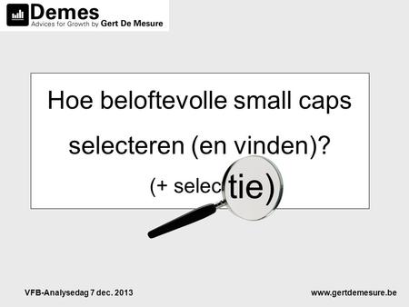 Www.gertdemesure.beVFB-Analysedag 7 dec. 2013 Hoe beloftevolle small caps selecteren (en vinden)? (+ selectie) tie)