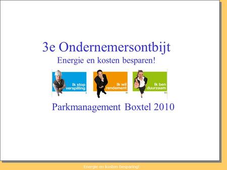 Energie en kosten besparing! 3e Ondernemersontbijt Energie en kosten besparen! Parkmanagement Boxtel 2010.