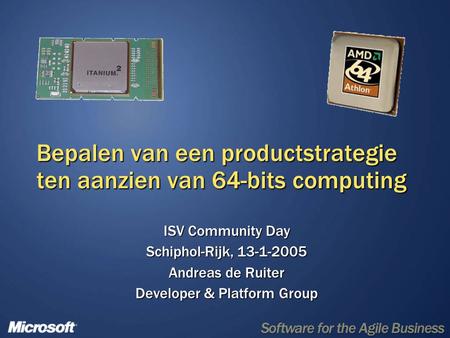 Bepalen van een productstrategie ten aanzien van 64-bits computing ISV Community Day Schiphol-Rijk, 13-1-2005 Andreas de Ruiter Developer & Platform Group.
