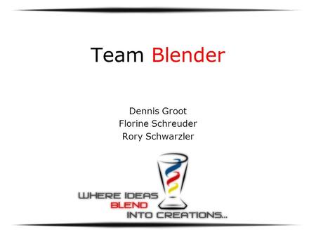 Team Blender Dennis Groot Florine Schreuder Rory Schwarzler.