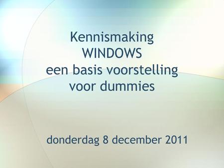 Kennismaking WINDOWS een basis voorstelling voor dummies donderdag 8 december 2011.