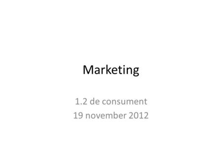 Marketing 1.2 de consument 19 november 2012.
