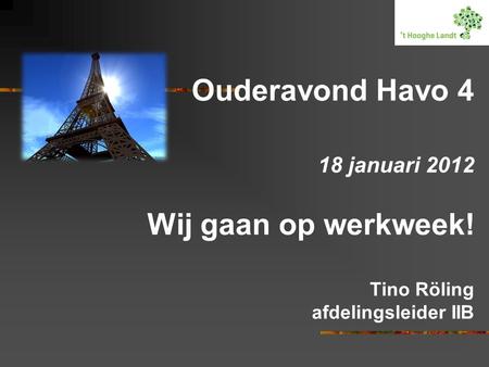 Ouderavond Havo 4 18 januari 2012 Wij gaan op werkweek! Tino Röling afdelingsleider IIB.
