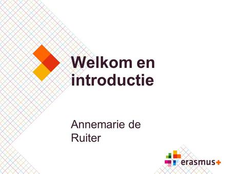 Welkom en introductie Annemarie de Ruiter. Erasmus+ Hoger Onderwijs  Presentatie team NA  Plannen 2014 