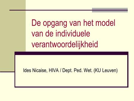 De opgang van het model van de individuele verantwoordelijkheid Ides Nicaise, HIVA / Dept. Ped. Wet. (KU Leuven)