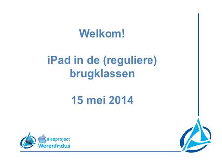 Welkom! iPad in de (reguliere) brugklassen 15 mei 2014.