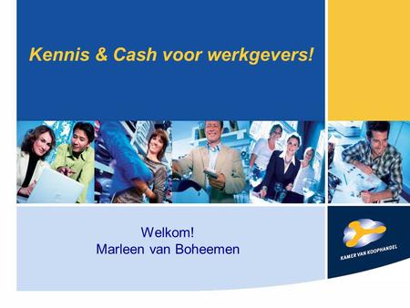 Kennis & Cash voor werkgevers! Welkom! Marleen van Boheemen.