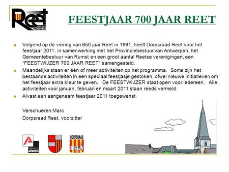 FEESTJAAR 700 JAAR REET Volgend op de viering van 650 jaar Reet in 1961, heeft Dorpsraad Reet voor het feestjaar 2011, in samenwerking met het Provinciebestuur.