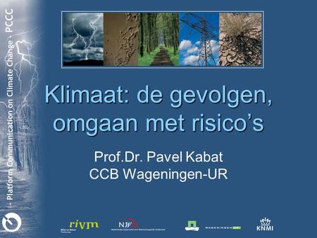 Klimaat: de gevolgen, omgaan met risico’s Prof.Dr. Pavel Kabat CCB Wageningen-UR.