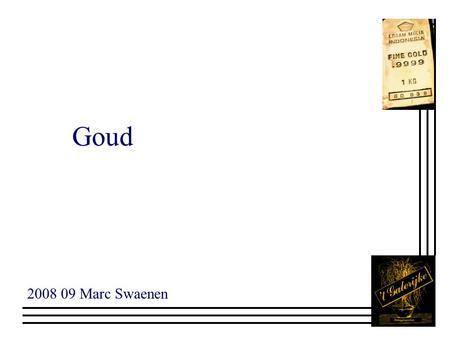 Goud 2008 09 Marc Swaenen. Goudpresentaties n Deel 1: Goud en prijsvorming n Deel 2: Goud en de beleggingsprodukten n Deel3: Goud en de Portefeuille investering.