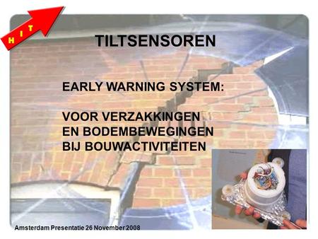 EARLY WARNING SYSTEM: VOOR VERZAKKINGEN EN BODEMBEWEGINGEN BIJ BOUWACTIVITEITEN TILTSENSOREN Amsterdam Presentatie 26 November 2008.
