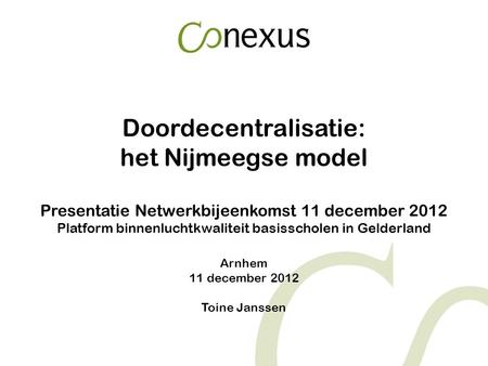 Doordecentralisatie: het Nijmeegse model Presentatie Netwerkbijeenkomst 11 december 2012 Platform binnenluchtkwaliteit basisscholen in Gelderland Arnhem.