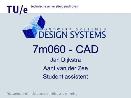 7m060 - CAD Jan Dijkstra Aant van der Zee Student assistent.