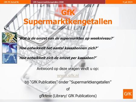 GfK PS Retail NLGfK Supermarktkengetallen 20084 juli 2014 GfK Supermarktkengetallen Antwoord op deze vragen vindt u op: www.gfk.nl bij “GfK Publicaties”