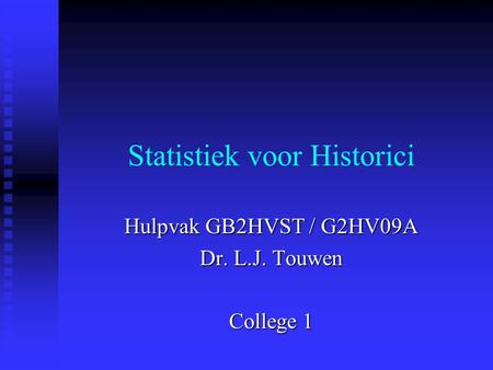 Statistiek voor Historici Hulpvak GB2HVST / G2HV09A Dr. L.J. Touwen College 1.