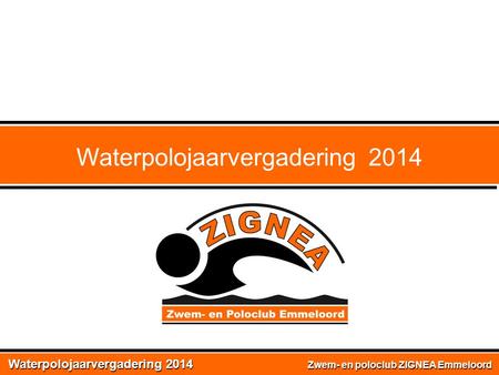 Waterpolojaarvergadering 2014 Zwem- en poloclub ZIGNEA Emmeloord Waterpolojaarvergadering 2014.