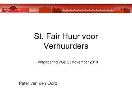 St. Fair Huur voor Verhuurders Vergadering VGB 23 november 2010 Peter van den Oord.