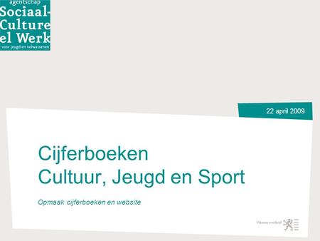 22 april 2009 Cijferboeken Cultuur, Jeugd en Sport Opmaak cijferboeken en website.