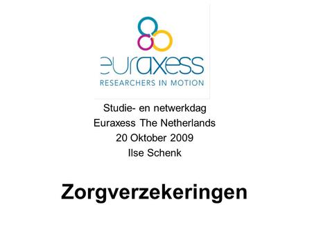 Studie- en netwerkdag Euraxess The Netherlands 20 Oktober 2009 Ilse Schenk Zorgverzekeringen.