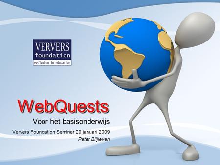 WebQuestsWebQuests Voor het basisonderwijs Ververs Foundation Seminar 29 januari 2009 Peter Blijleven.