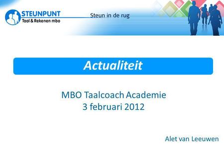 Actualiteit Actuele ontwikkelingen Alet van Leeuwen MBO Taalcoach Academie 3 februari 2012.