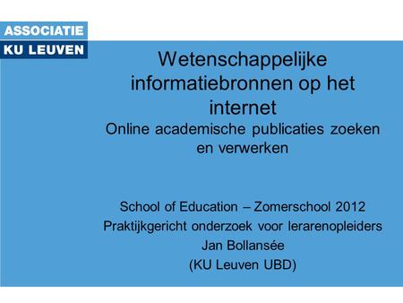 Wetenschappelijke informatiebronnen op het internet Online academische publicaties zoeken en verwerken School of Education – Zomerschool 2012 Praktijkgericht.
