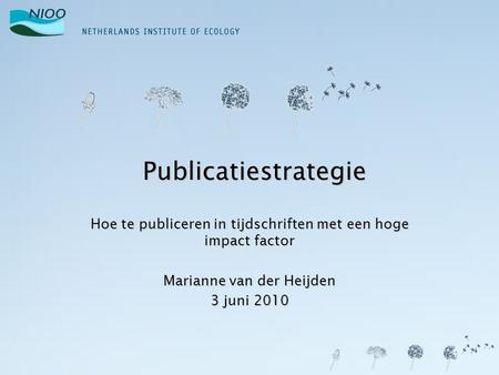 Publicatiestrategie Hoe te publiceren in tijdschriften met een hoge impact factor Marianne van der Heijden 3 juni 2010.