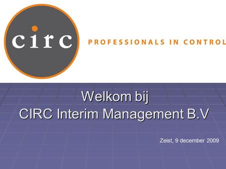 Welkom bij CIRC Interim Management B.V Zeist, 9 december 2009.