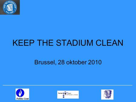 KEEP THE STADIUM CLEAN Brussel, 28 oktober 2010. overzicht 1.doel 2.preventief luik – sensibilisering = KAA Gent 3.repressief luik = Politie Gent 4.Proefzorgactie.
