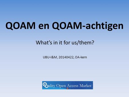 QOAM en QOAM-achtigen What’s in it for us/them? UBU-I&M, 20140422, OA-kern.