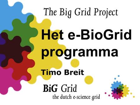 Het e-BioGrid programma Timo Breit. Achtergrond info • Start: Eind 2010 • Opstart:Gedurende 2011 • Einde: 31 december 2012 • Budget: 2 miljoen euro •