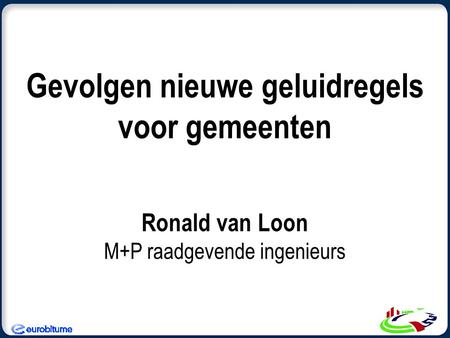 Gevolgen nieuwe geluidregels voor gemeenten Ronald van Loon M+P raadgevende ingenieurs.