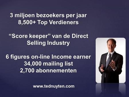 3 miljoen bezoekers per jaar 8,500+ Top Verdieners “Score keeper” van de Direct Selling Industry 6 figures on-line Income earner 34,000 mailing list 2,700.
