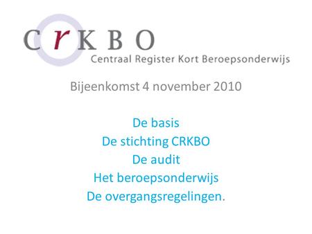Bijeenkomst 4 november 2010 De basis De stichting CRKBO De audit Het beroepsonderwijs De overgangsregelingen.